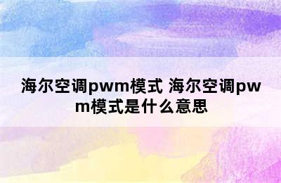 海尔空调pwm模式 海尔空调pwm模式是什么意思